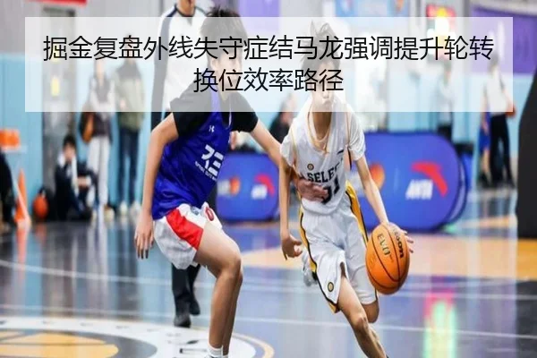 掘金复盘外线失守症结马龙强调提升轮转换位效率路径