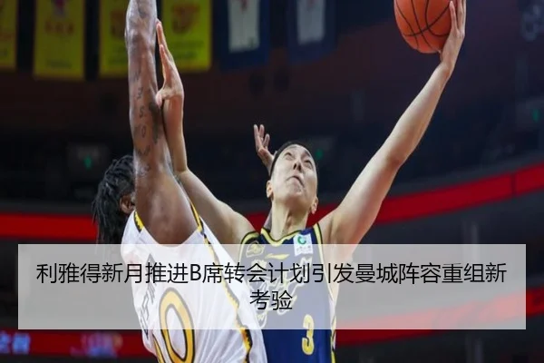 利雅得新月推进B席转会计划引发曼城阵容重组新考验